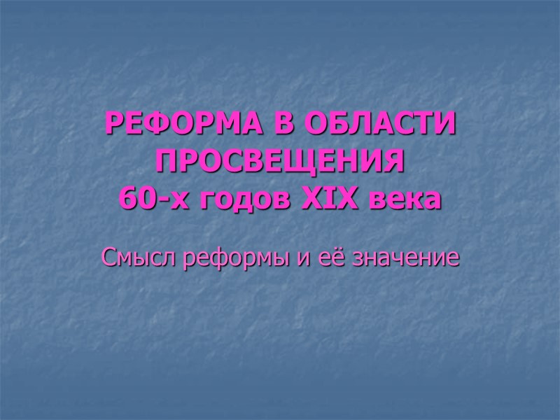 РЕФОРМА В ОБЛАСТИ ПРОСВЕЩЕНИЯ  60-х годов XIX века Смысл реформы и её значение